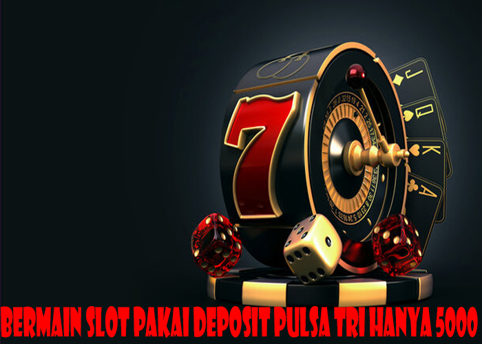 Bermain Slot Pakai Deposit Pulsa Tri Hanya 5000