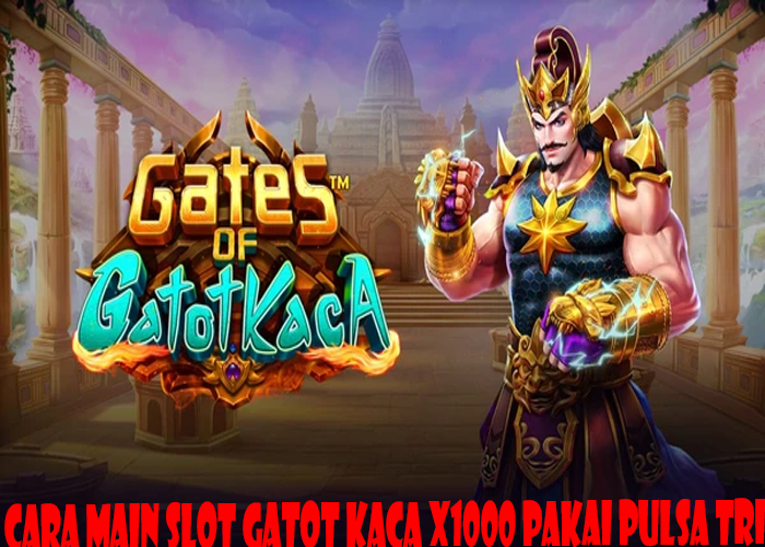 Cara Main Slot Gatot Kaca X1000 Pakai Pulsa Tri