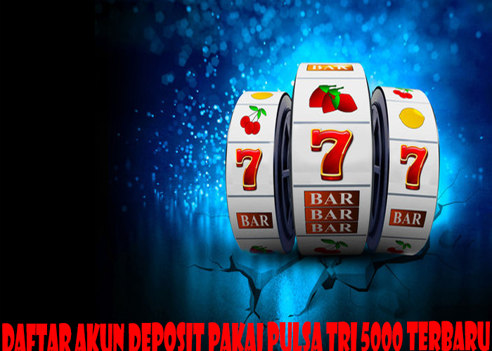 Daftar AKun Deposit Pakai Pulsa Tri 5000 Terbaru