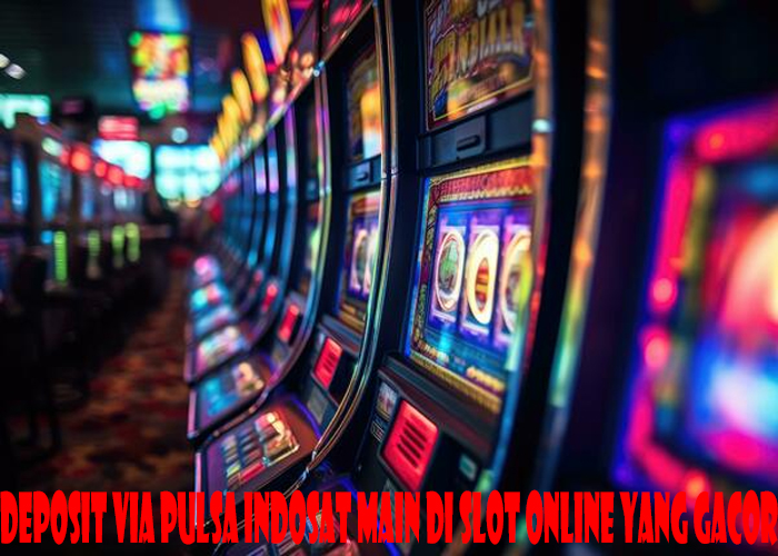 Deposit Via Pulsa Indosat Main Di Slot Online Yang Gacor