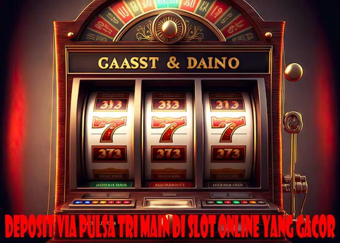 Deposit Via Pulsa Tri Main Di Slot Online Yang Gacor