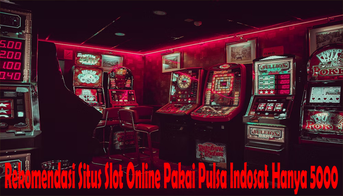 Rekomendasi Situs Slot Online Pakai Pulsa Indosat Hanya 5000