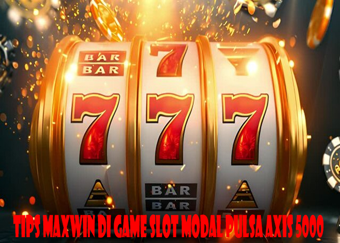 Tips Maxwin Di Game Slot Modal Pulsa Axis 5000