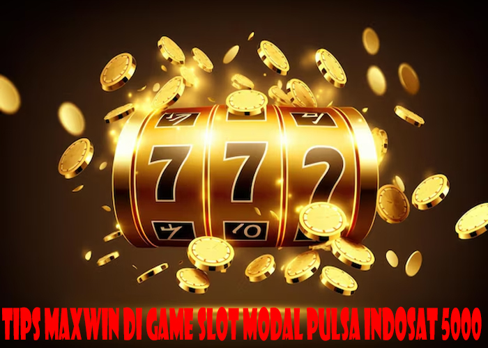 Tips Maxwin Di Game Slot Modal Pulsa Indosat 5000