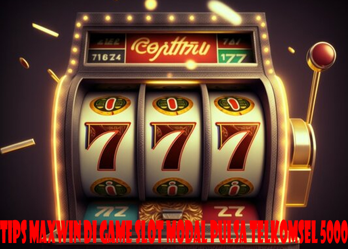 Tips Maxwin Di Game Slot Modal Pulsa Telkomsel 5000