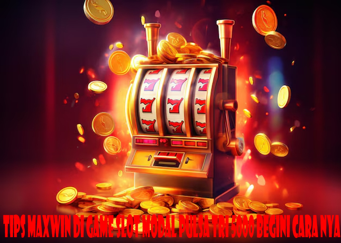 Tips Maxwin Di Game Slot Modal Pulsa Tri 5000 begini cara nya