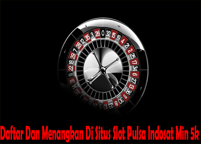 Daftar Dan Menangkan Di Situs Slot Pulsa Indosat Min 5k