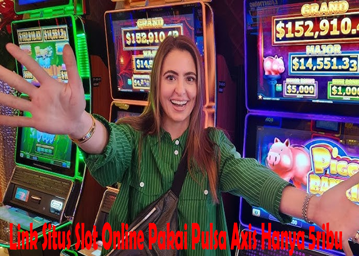 Link Situs Slot Online Pakai Pulsa Axis Hanya 5ribu